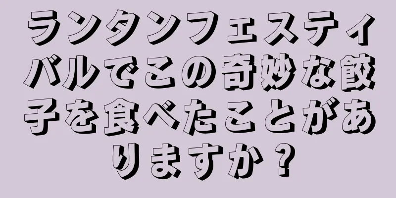 ランタンフェスティバルでこの奇妙な餃子を食べたことがありますか？