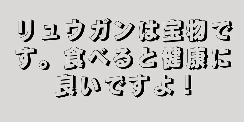 リュウガンは宝物です。食べると健康に良いですよ！