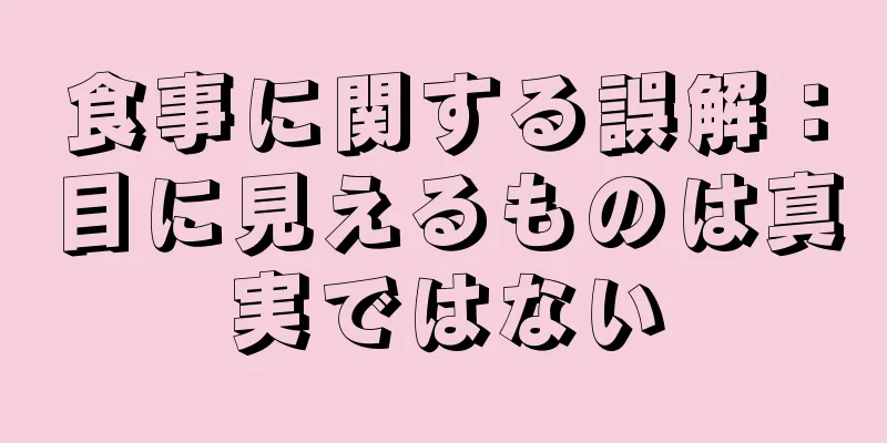 食事に関する誤解：目に見えるものは真実ではない