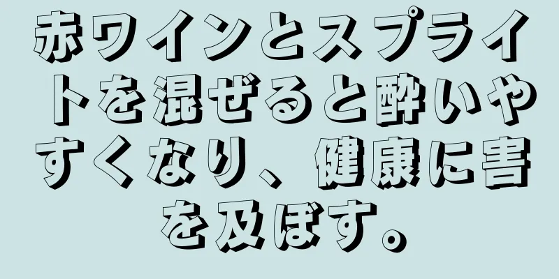 赤ワインとスプライトを混ぜると酔いやすくなり、健康に害を及ぼす。