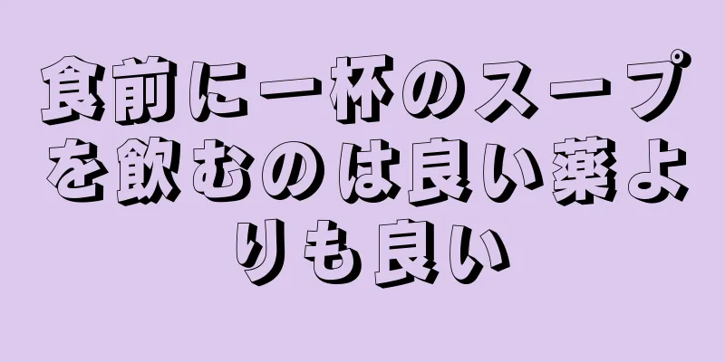 食前に一杯のスープを飲むのは良い薬よりも良い