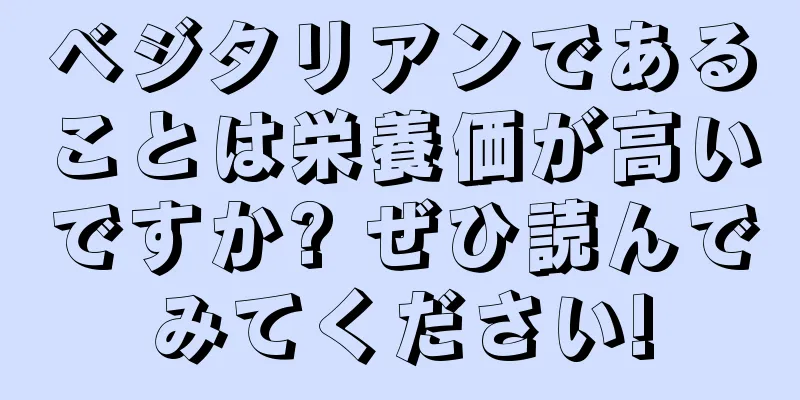 ベジタリアンであることは栄養価が高いですか? ぜひ読んでみてください!