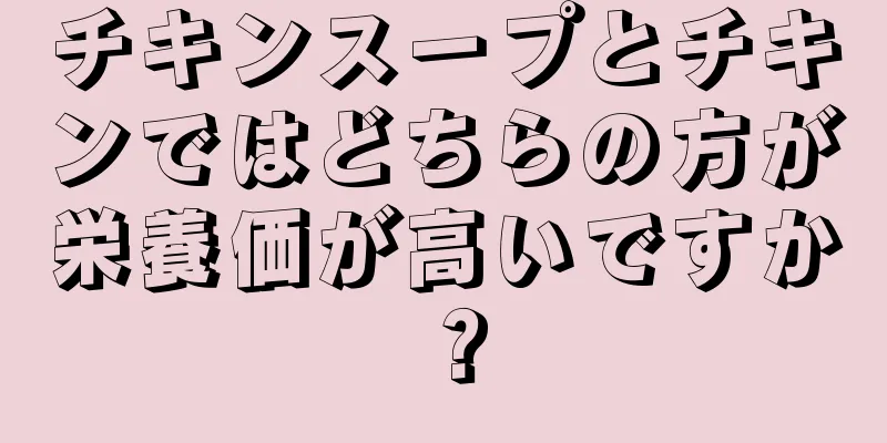 チキンスープとチキンではどちらの方が栄養価が高いですか？