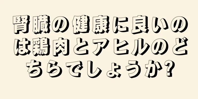 腎臓の健康に良いのは鶏肉とアヒルのどちらでしょうか?