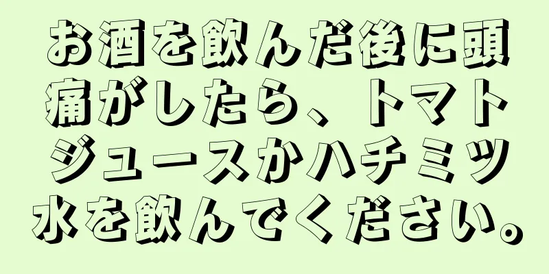 お酒を飲んだ後に頭痛がしたら、トマトジュースかハチミツ水を飲んでください。