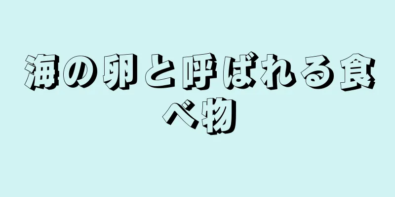 海の卵と呼ばれる食べ物