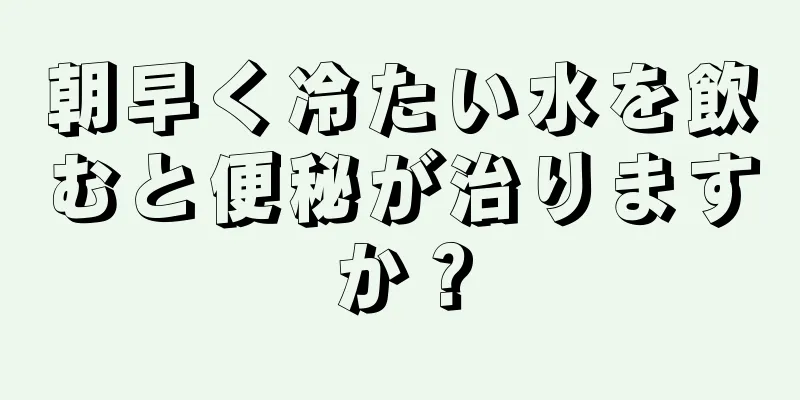 朝早く冷たい水を飲むと便秘が治りますか？