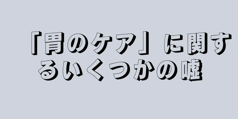 「胃のケア」に関するいくつかの嘘