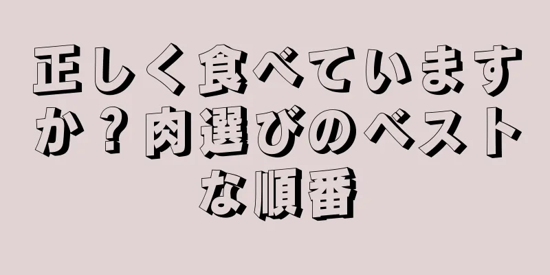 正しく食べていますか？肉選びのベストな順番