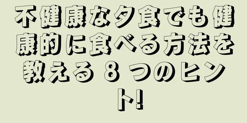 不健康な夕食でも健康的に食べる方法を教える 8 つのヒント!