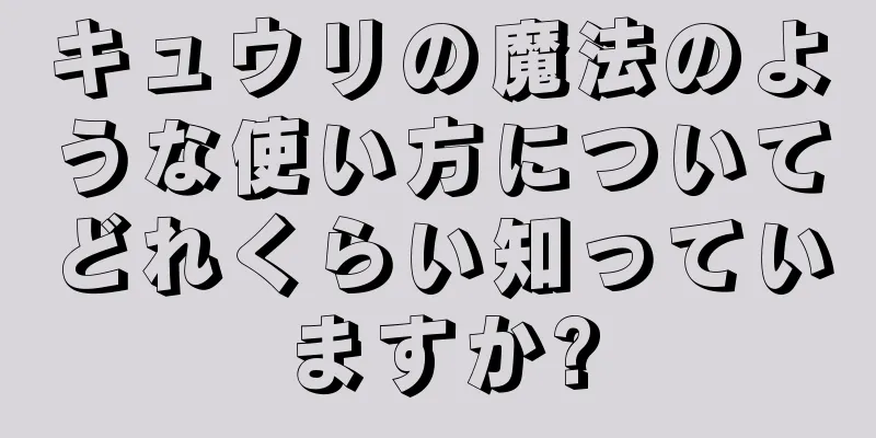 キュウリの魔法のような使い方についてどれくらい知っていますか?