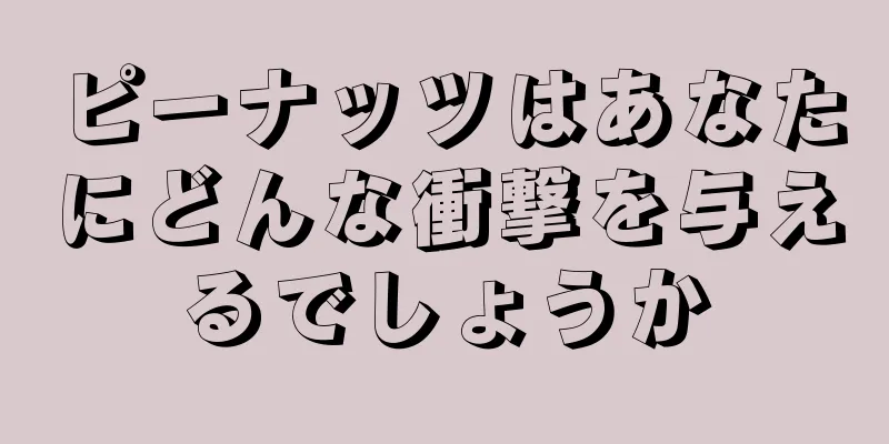 ピーナッツはあなたにどんな衝撃を与えるでしょうか