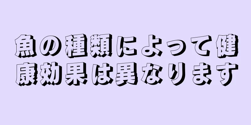 魚の種類によって健康効果は異なります