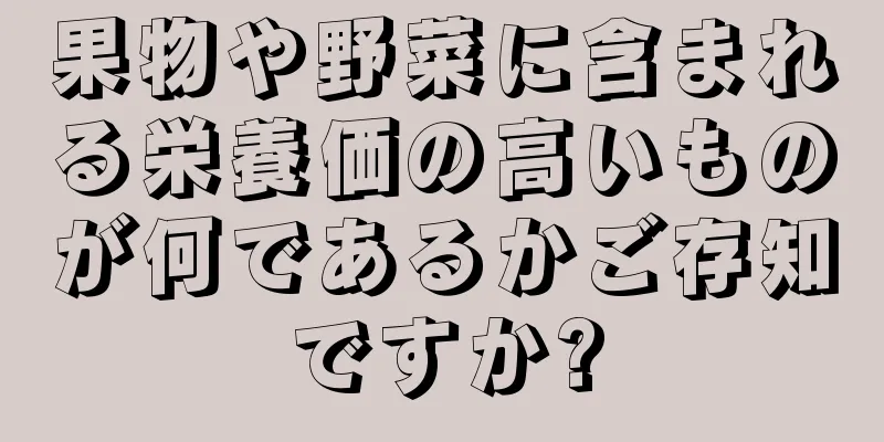 果物や野菜に含まれる栄養価の高いものが何であるかご存知ですか?