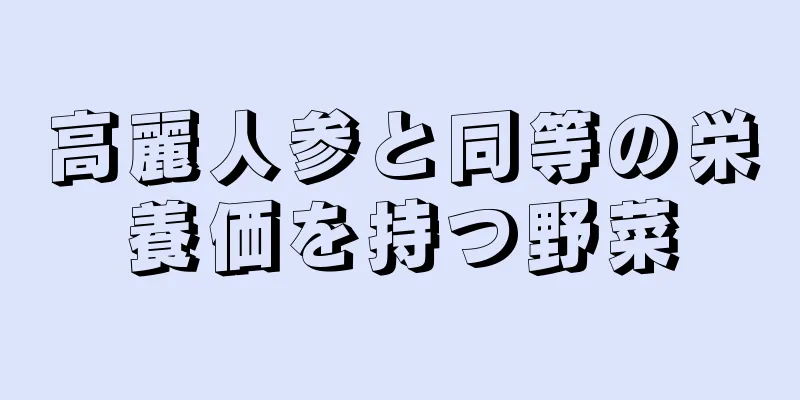 高麗人参と同等の栄養価を持つ野菜