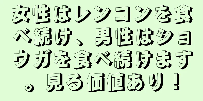 女性はレンコンを食べ続け、男性はショウガを食べ続けます。見る価値あり！