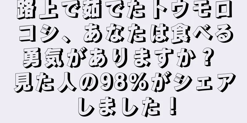 路上で茹でたトウモロコシ、あなたは食べる勇気がありますか？ 見た人の98%がシェアしました！