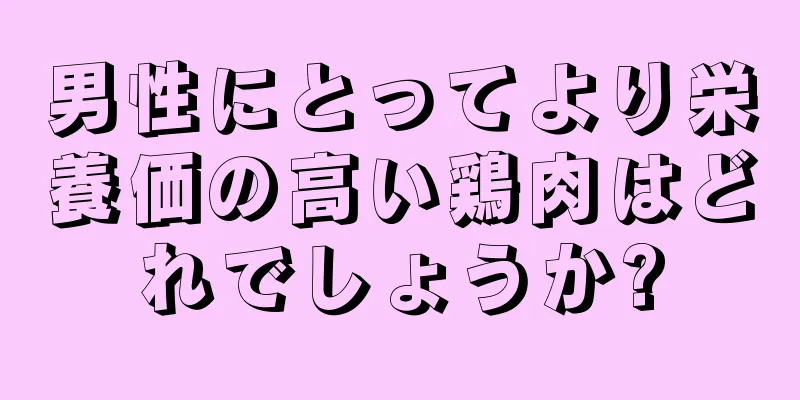 男性にとってより栄養価の高い鶏肉はどれでしょうか?