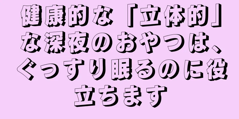 健康的な「立体的」な深夜のおやつは、ぐっすり眠るのに役立ちます