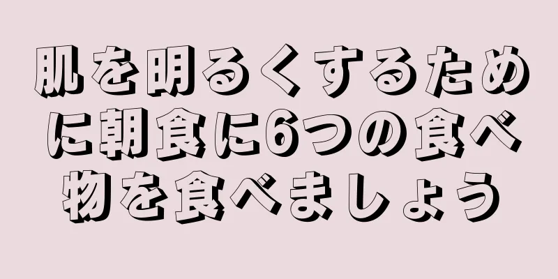 肌を明るくするために朝食に6つの食べ物を食べましょう