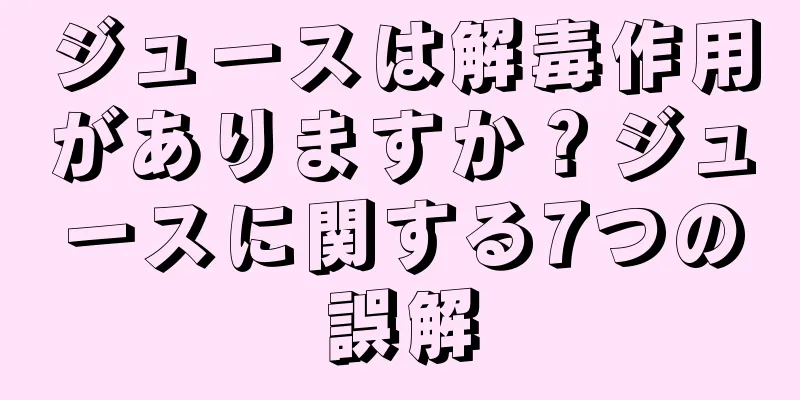 ジュースは解毒作用がありますか？ジュースに関する7つの誤解