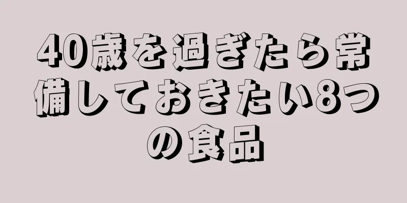 40歳を過ぎたら常備しておきたい8つの食品