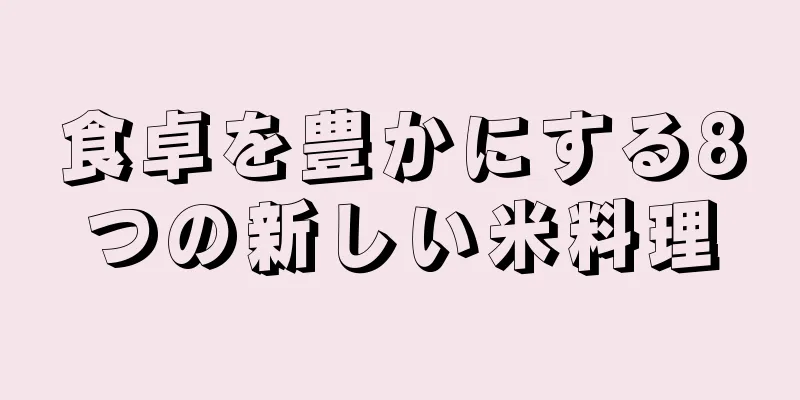 食卓を豊かにする8つの新しい米料理