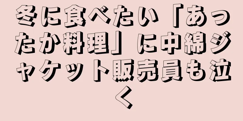 冬に食べたい「あったか料理」に中綿ジャケット販売員も泣く