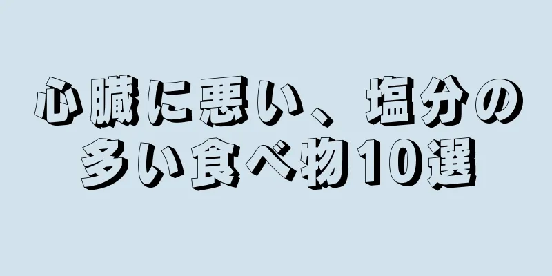 心臓に悪い、塩分の多い食べ物10選