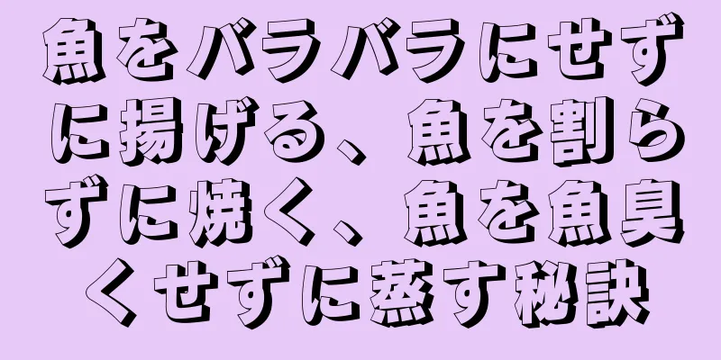 魚をバラバラにせずに揚げる、魚を割らずに焼く、魚を魚臭くせずに蒸す秘訣