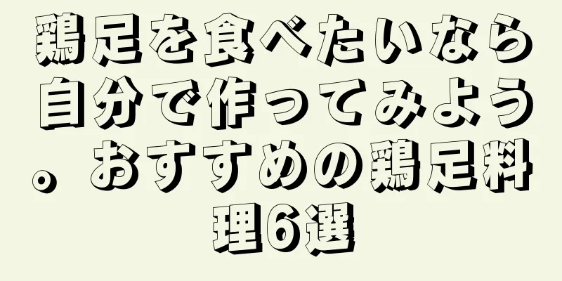 鶏足を食べたいなら自分で作ってみよう。おすすめの鶏足料理6選