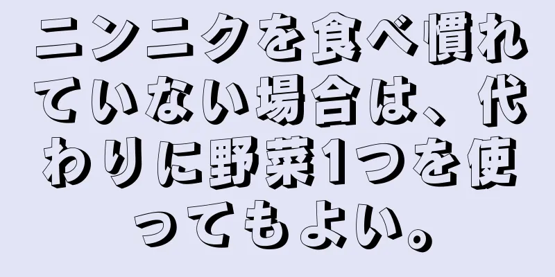 ニンニクを食べ慣れていない場合は、代わりに野菜1つを使ってもよい。