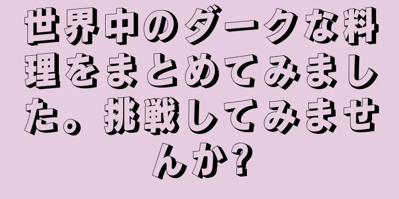 世界中のダークな料理をまとめてみました。挑戦してみませんか?