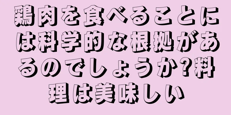 鶏肉を食べることには科学的な根拠があるのでしょうか?料理は美味しい
