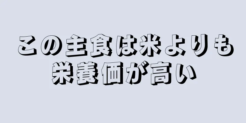 この主食は米よりも栄養価が高い