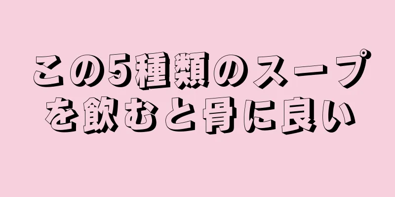 この5種類のスープを飲むと骨に良い