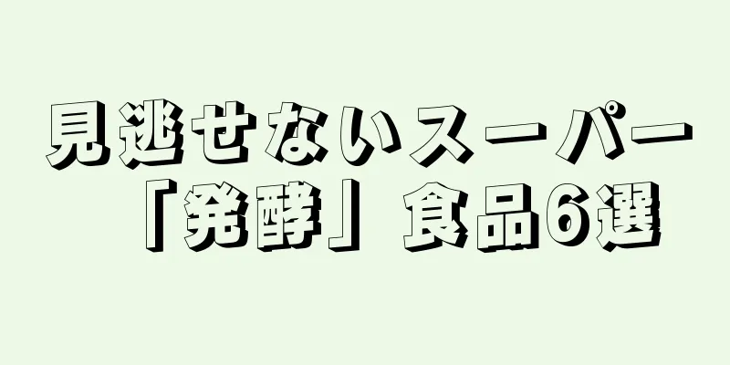 見逃せないスーパー「発酵」食品6選