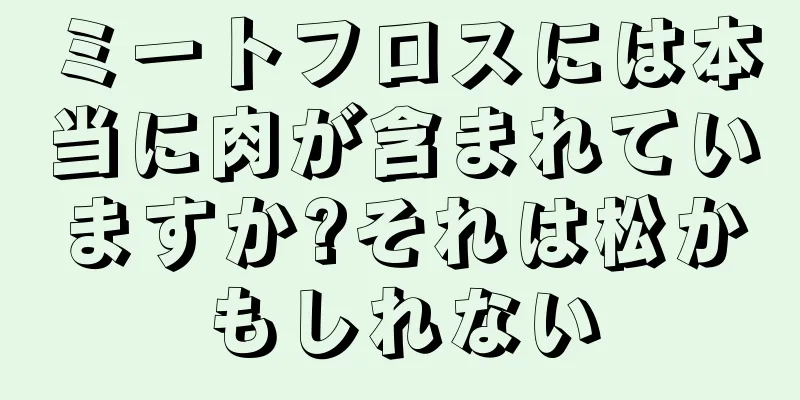 ミートフロスには本当に肉が含まれていますか?それは松かもしれない