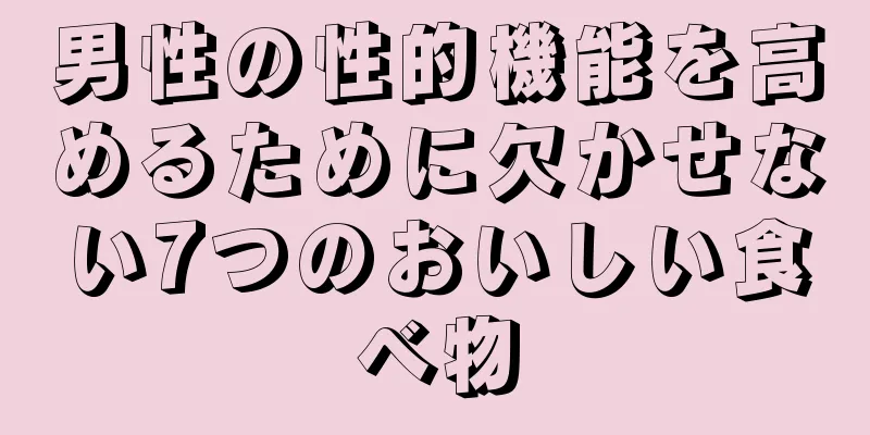 男性の性的機能を高めるために欠かせない7つのおいしい食べ物