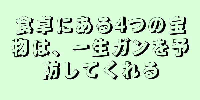 食卓にある4つの宝物は、一生ガンを予防してくれる