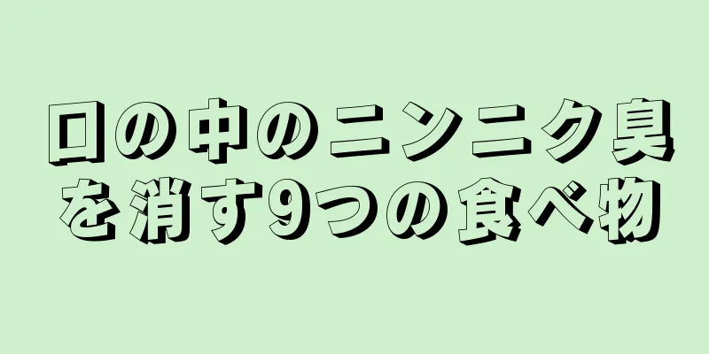 口の中のニンニク臭を消す9つの食べ物