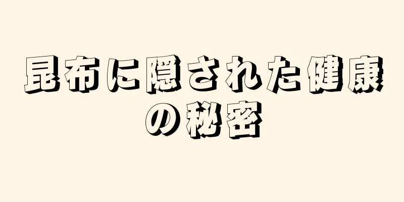 昆布に隠された健康の秘密