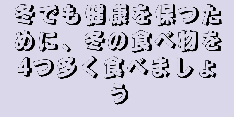 冬でも健康を保つために、冬の食べ物を4つ多く食べましょう