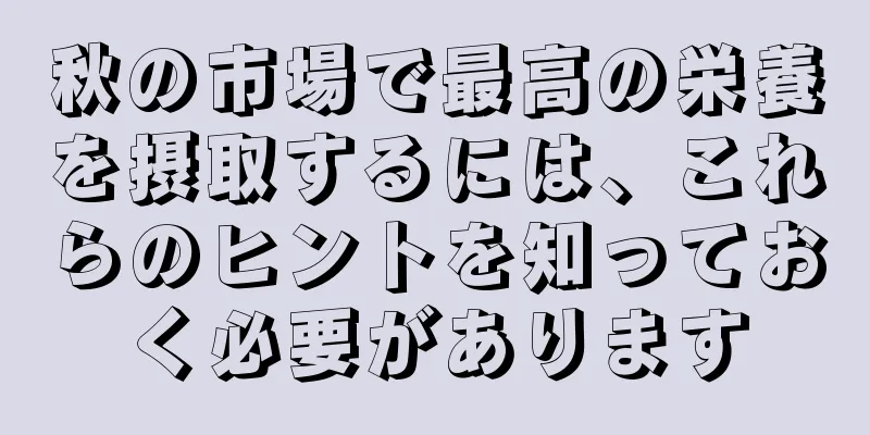秋の市場で最高の栄養を摂取するには、これらのヒントを知っておく必要があります