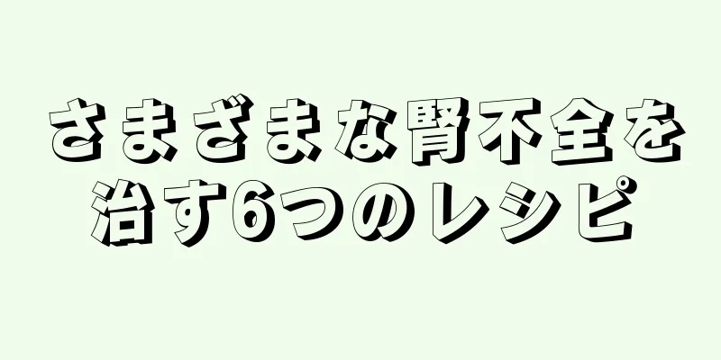 さまざまな腎不全を治す6つのレシピ