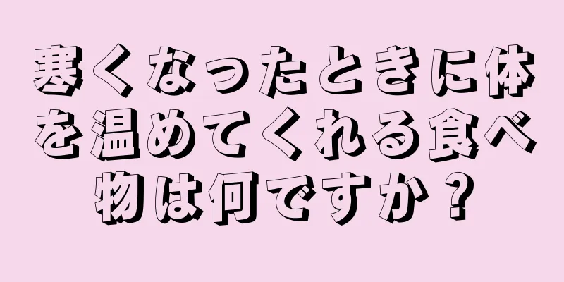 寒くなったときに体を温めてくれる食べ物は何ですか？