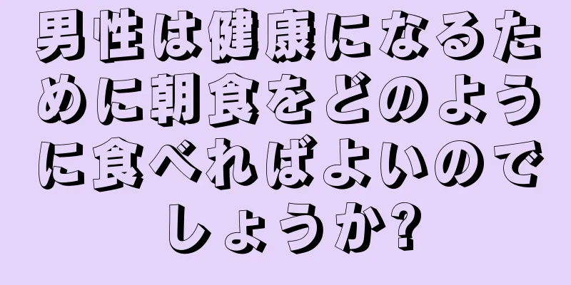 男性は健康になるために朝食をどのように食べればよいのでしょうか?