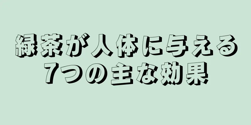 緑茶が人体に与える7つの主な効果