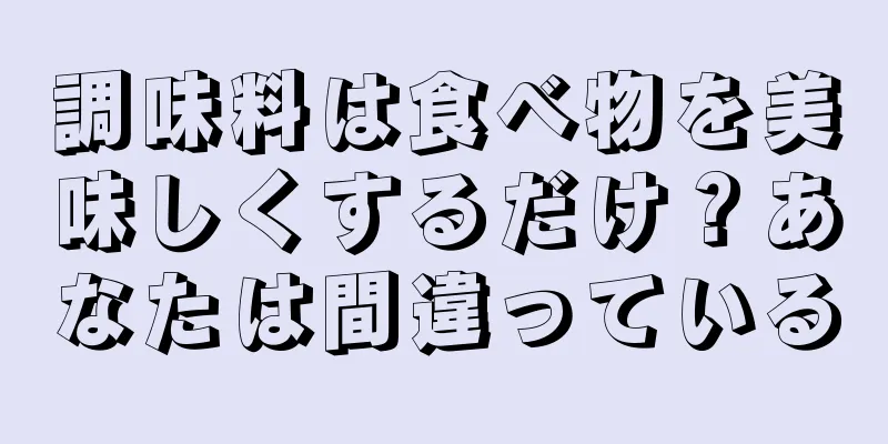 調味料は食べ物を美味しくするだけ？あなたは間違っている