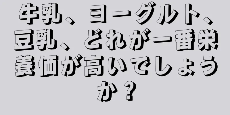 牛乳、ヨーグルト、豆乳、どれが一番栄養価が高いでしょうか？